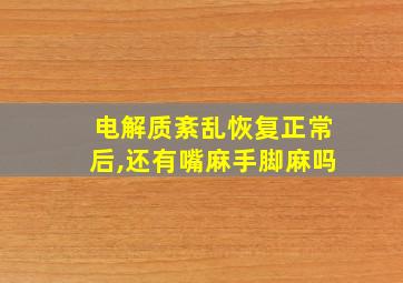 电解质紊乱恢复正常后,还有嘴麻手脚麻吗