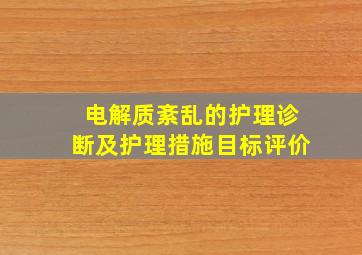 电解质紊乱的护理诊断及护理措施目标评价