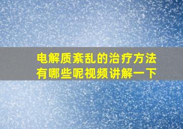 电解质紊乱的治疗方法有哪些呢视频讲解一下