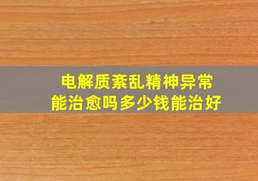 电解质紊乱精神异常能治愈吗多少钱能治好