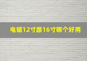 电锯12寸跟16寸哪个好用