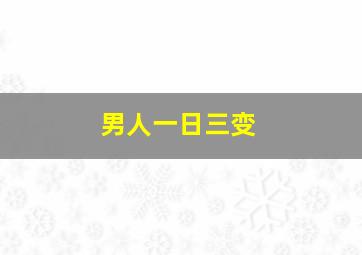 男人一日三变