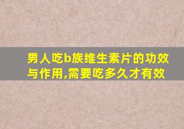 男人吃b族维生素片的功效与作用,需要吃多久才有效