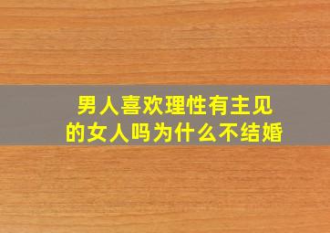 男人喜欢理性有主见的女人吗为什么不结婚