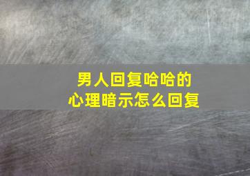 男人回复哈哈的心理暗示怎么回复