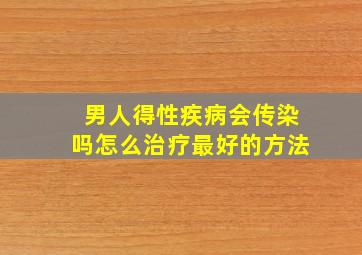 男人得性疾病会传染吗怎么治疗最好的方法