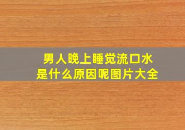 男人晚上睡觉流口水是什么原因呢图片大全