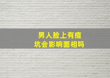 男人脸上有痘坑会影响面相吗