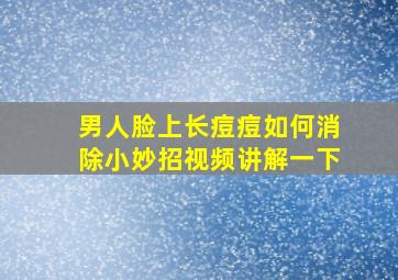 男人脸上长痘痘如何消除小妙招视频讲解一下