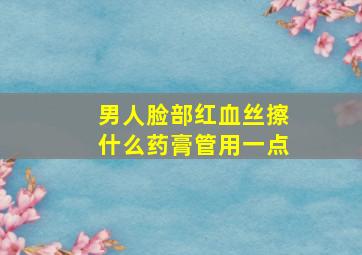 男人脸部红血丝擦什么药膏管用一点