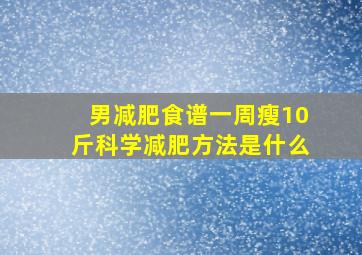 男减肥食谱一周瘦10斤科学减肥方法是什么