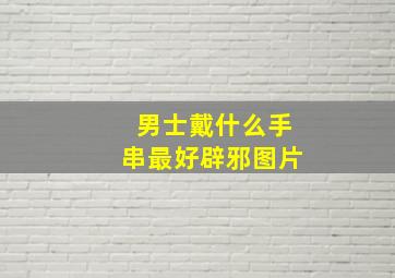 男士戴什么手串最好辟邪图片