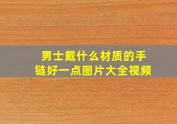 男士戴什么材质的手链好一点图片大全视频