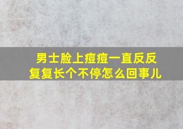 男士脸上痘痘一直反反复复长个不停怎么回事儿