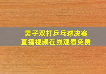 男子双打乒乓球决赛直播视频在线观看免费