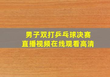 男子双打乒乓球决赛直播视频在线观看高清