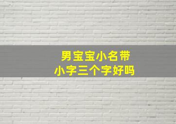 男宝宝小名带小字三个字好吗