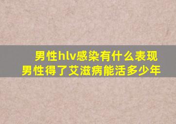 男性hlv感染有什么表现男性得了艾滋病能活多少年