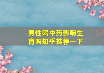 男性喝中药影响生育吗知乎推荐一下