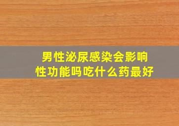 男性泌尿感染会影响性功能吗吃什么药最好