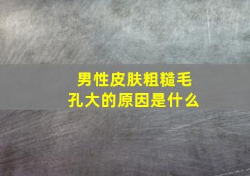 男性皮肤粗糙毛孔大的原因是什么