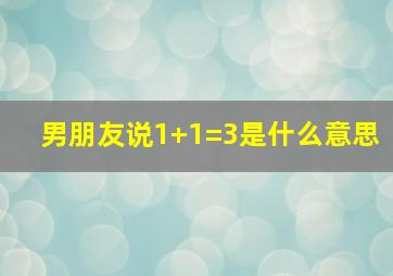 男朋友说1+1=3是什么意思