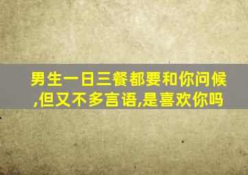 男生一日三餐都要和你问候,但又不多言语,是喜欢你吗