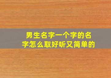 男生名字一个字的名字怎么取好听又简单的