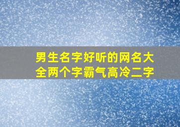 男生名字好听的网名大全两个字霸气高冷二字