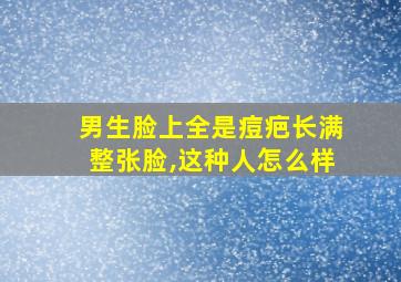 男生脸上全是痘疤长满整张脸,这种人怎么样