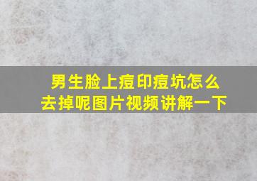 男生脸上痘印痘坑怎么去掉呢图片视频讲解一下