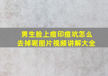 男生脸上痘印痘坑怎么去掉呢图片视频讲解大全