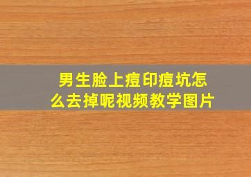 男生脸上痘印痘坑怎么去掉呢视频教学图片