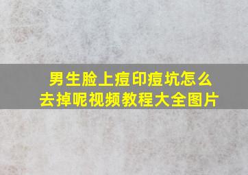 男生脸上痘印痘坑怎么去掉呢视频教程大全图片