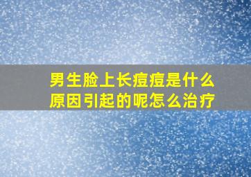 男生脸上长痘痘是什么原因引起的呢怎么治疗