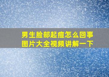 男生脸部起痘怎么回事图片大全视频讲解一下