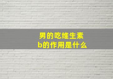 男的吃维生素b的作用是什么