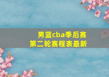 男篮cba季后赛第二轮赛程表最新