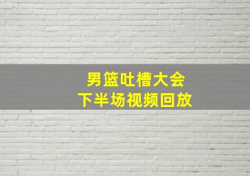 男篮吐槽大会下半场视频回放