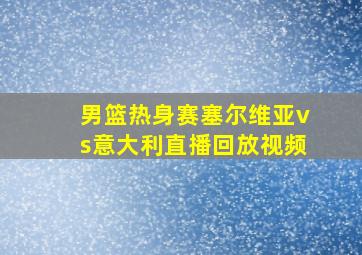 男篮热身赛塞尔维亚vs意大利直播回放视频