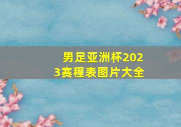 男足亚洲杯2023赛程表图片大全