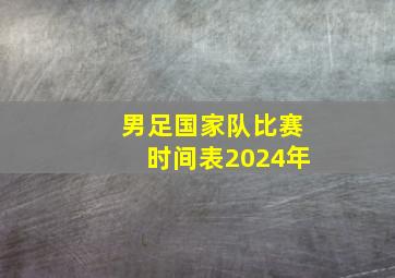 男足国家队比赛时间表2024年