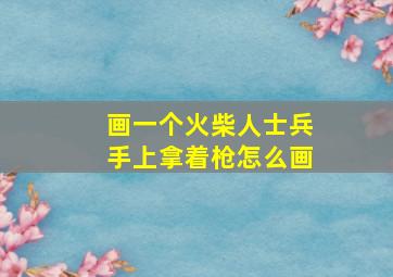 画一个火柴人士兵手上拿着枪怎么画