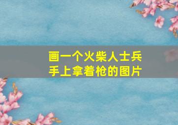 画一个火柴人士兵手上拿着枪的图片