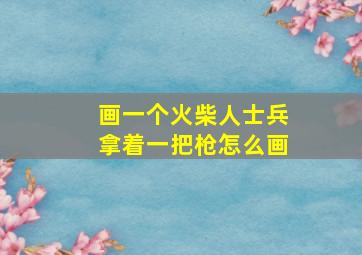 画一个火柴人士兵拿着一把枪怎么画