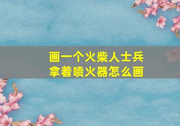 画一个火柴人士兵拿着喷火器怎么画