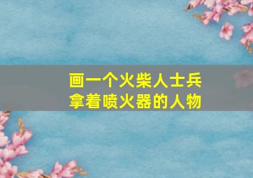 画一个火柴人士兵拿着喷火器的人物