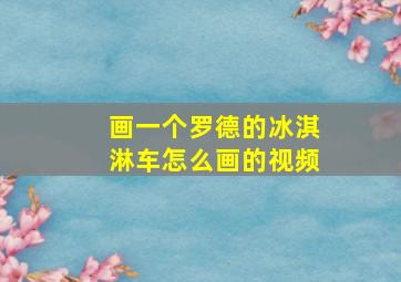 画一个罗德的冰淇淋车怎么画的视频