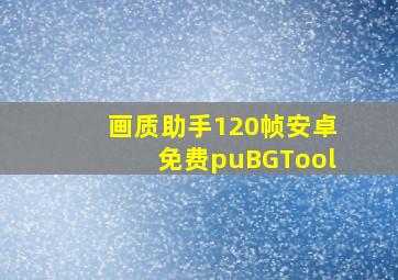 画质助手120帧安卓免费puBGTool