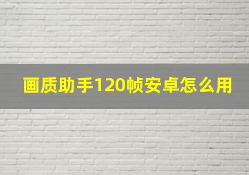 画质助手120帧安卓怎么用